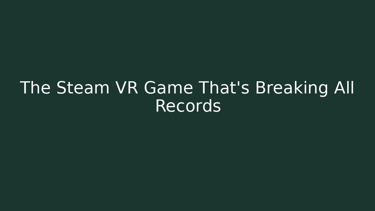 The Steam VR Game That’s Breaking All Records