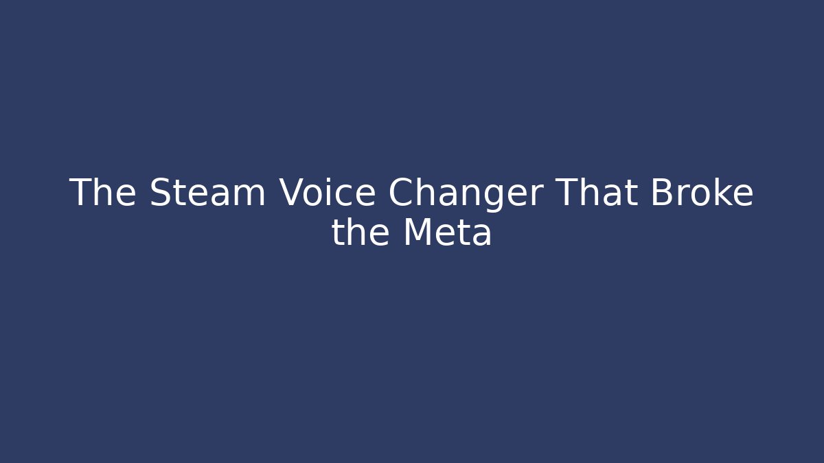 The Steam Voice Changer That Broke the Meta