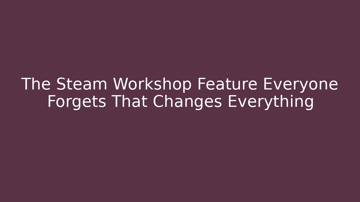 The Steam Workshop Feature Everyone Forgets That Changes Everything