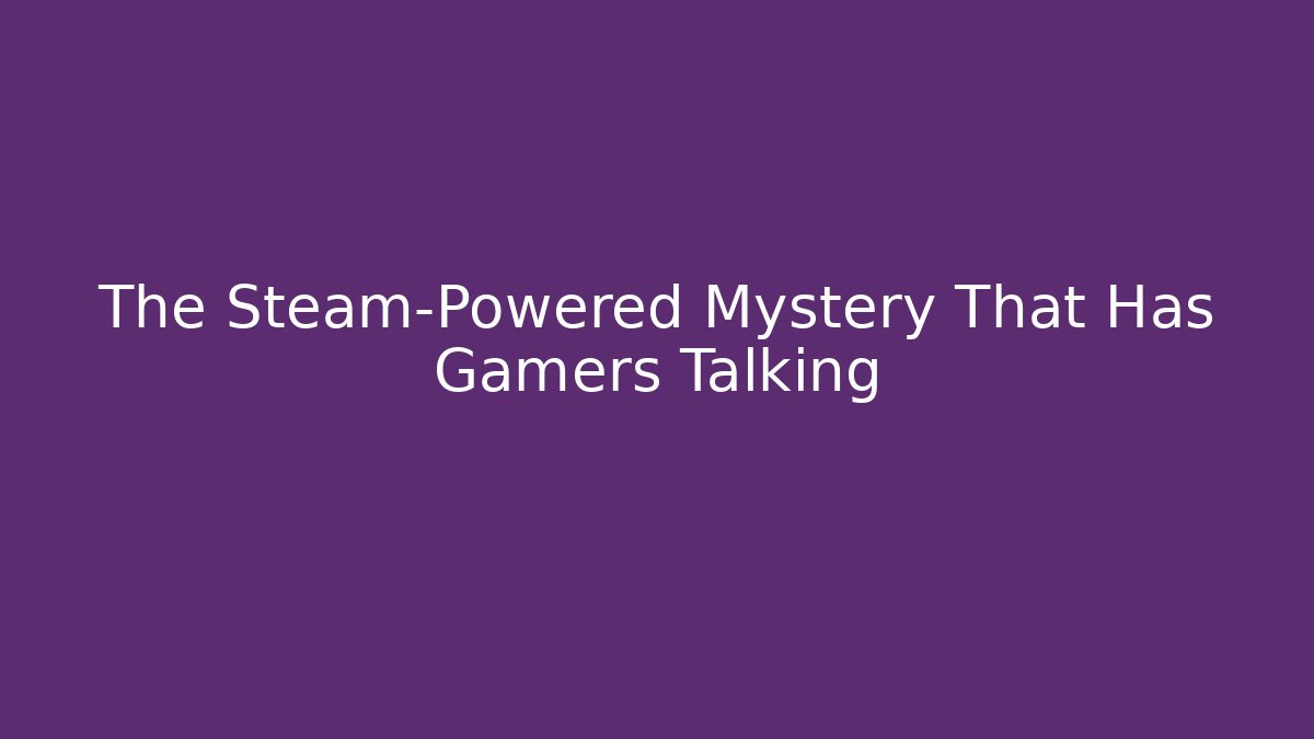 The Steam-Powered Mystery That Has Gamers Talking