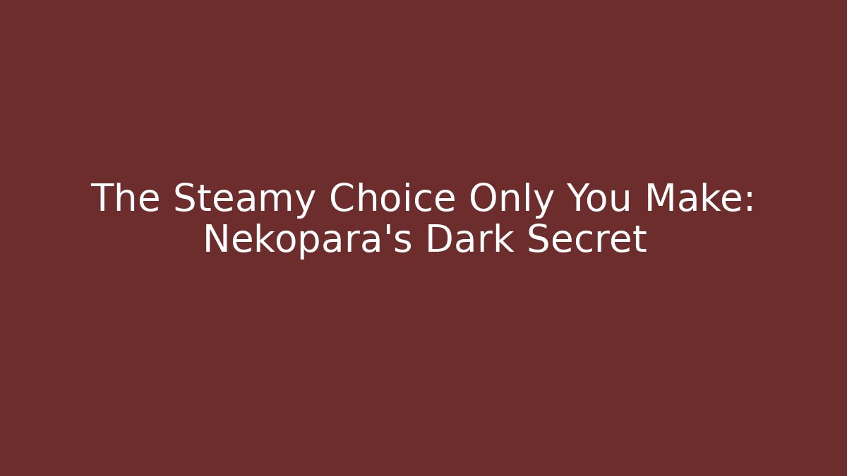 The Steamy Choice Only You Make: Nekopara's Dark Secret