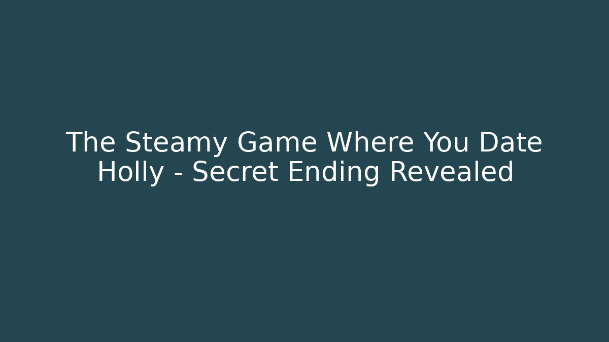 The Steamy Game Where You Date Holly – Secret Ending Revealed