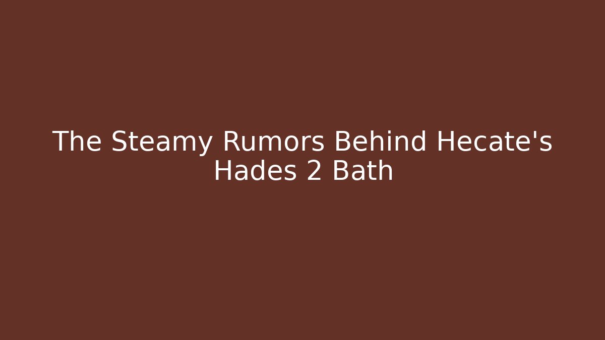 The Steamy Rumors Behind Hecate's Hades 2 Bath