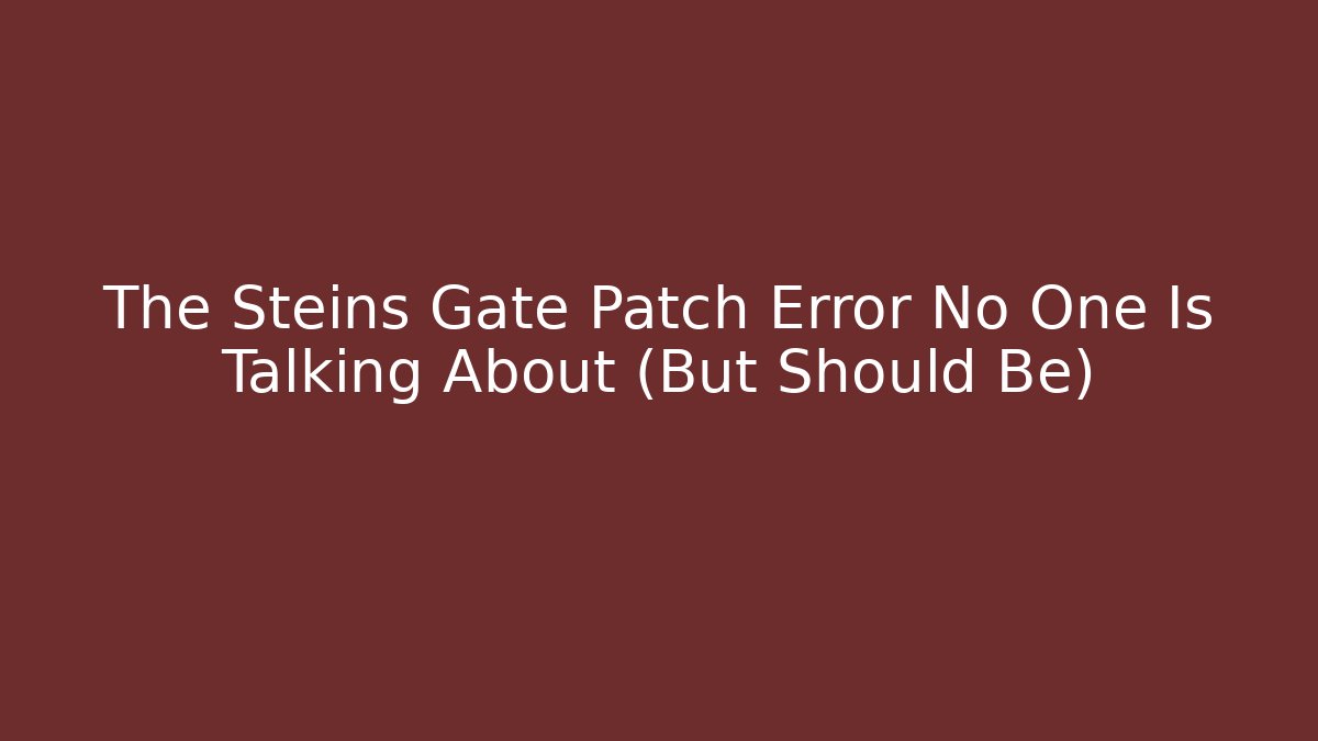 The Steins Gate Patch Error No One Is Talking About (But Should Be)