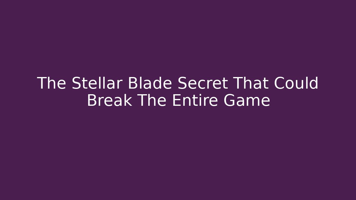 The Stellar Blade Secret That Could Break The Entire Game