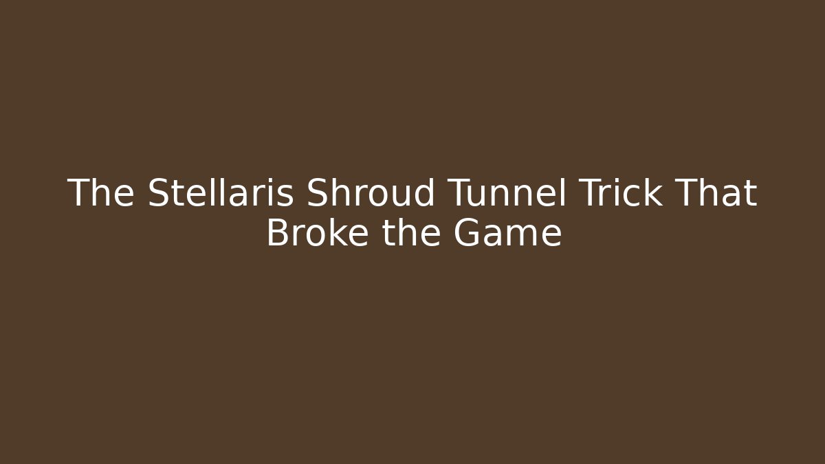 The Stellaris Shroud Tunnel Trick That Broke the Game