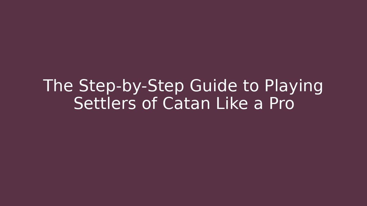 The Step-by-Step Guide to Playing Settlers of Catan Like a Pro