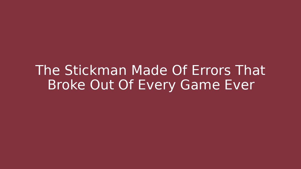 The Stickman Made Of Errors That Broke Out Of Every Game Ever