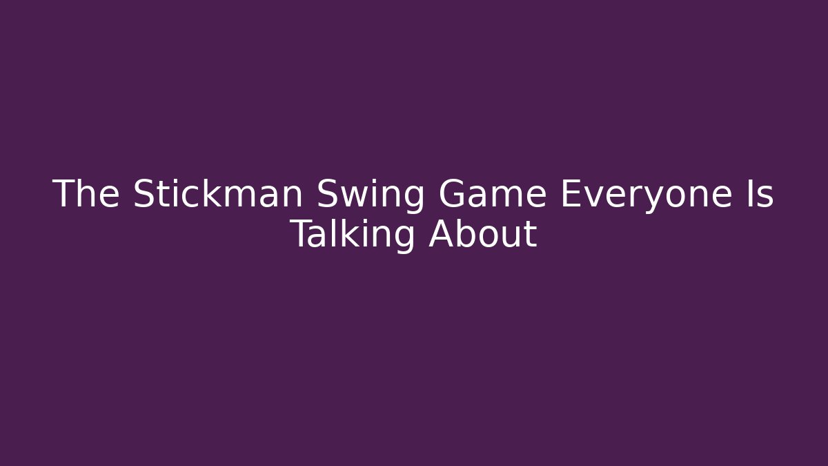 The Stickman Swing Game Everyone Is Talking About