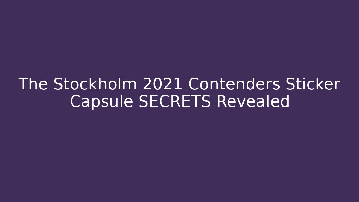 The Stockholm 2021 Contenders Sticker Capsule SECRETS Revealed