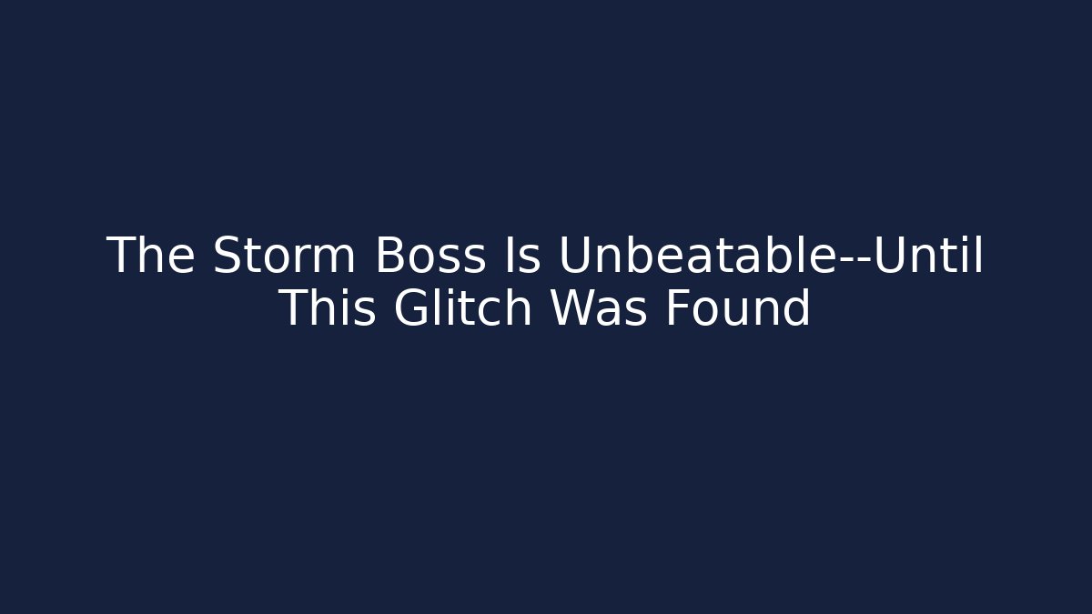 The Storm Boss Is Unbeatable—Until This Glitch Was Found