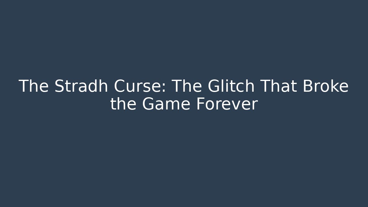 The Stradh Curse: The Glitch That Broke the Game Forever