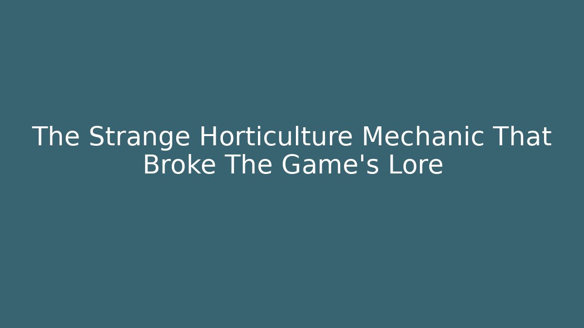 The Strange Horticulture Mechanic That Broke The Game's Lore