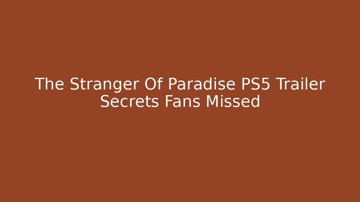 The Stranger Of Paradise PS5 Trailer Secrets Fans Missed