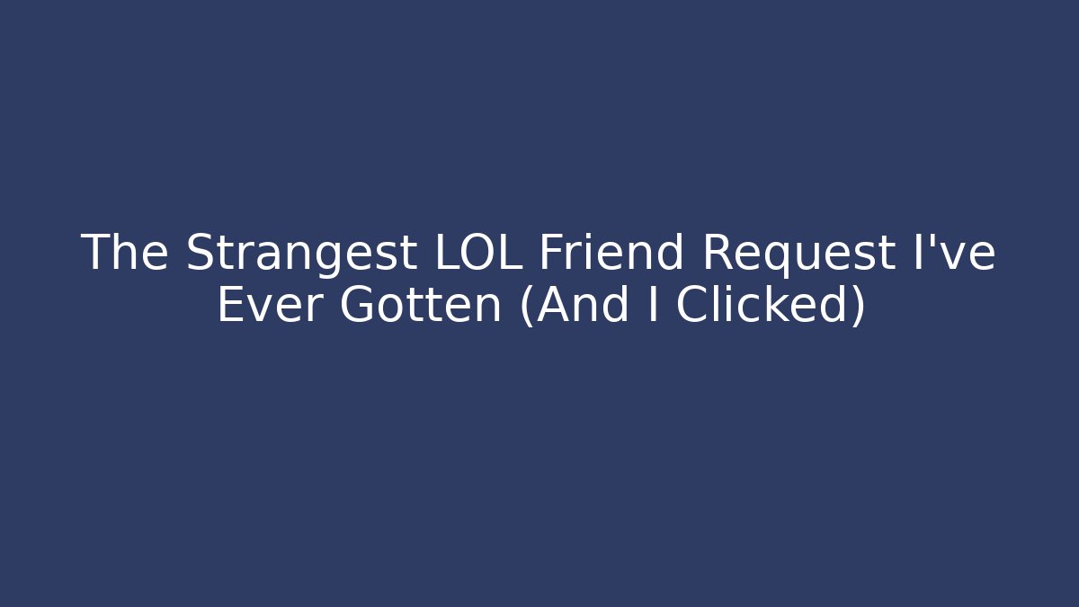 The Strangest LOL Friend Request I’ve Ever Gotten (And I Clicked)
