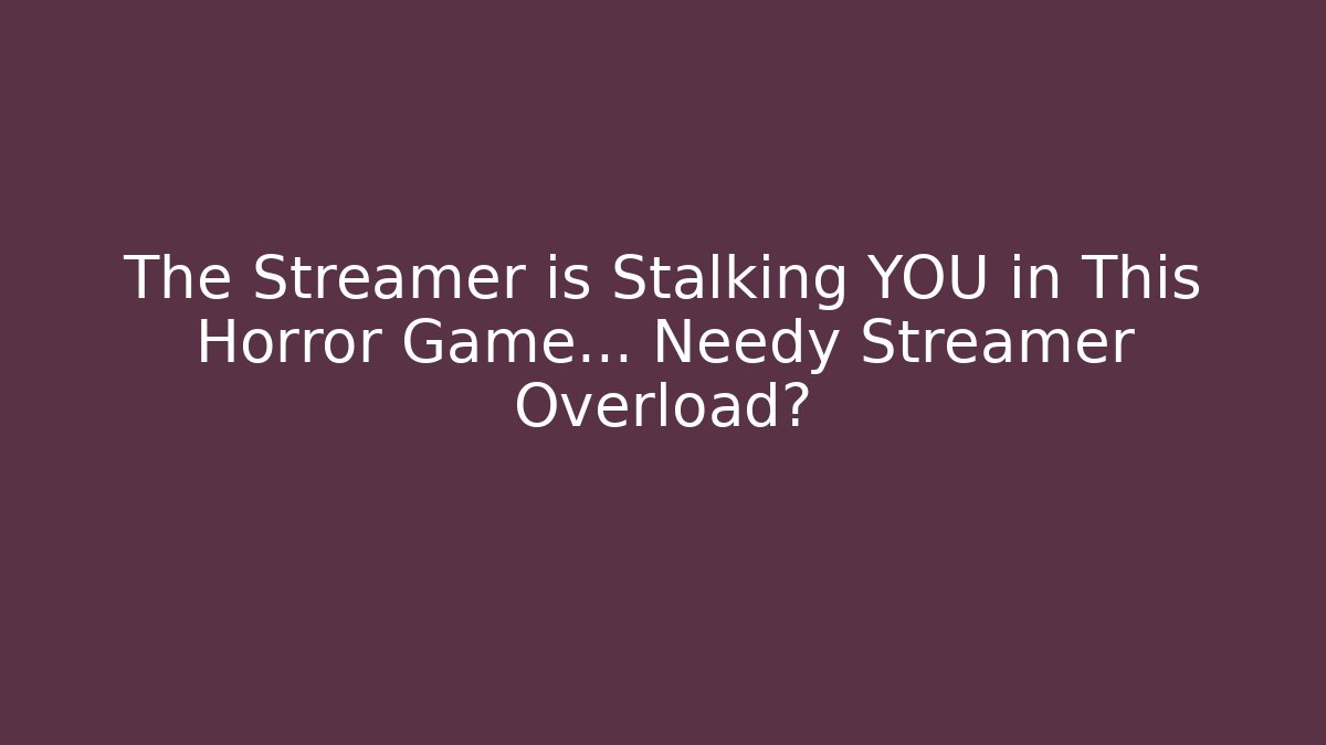 The Streamer is Stalking YOU in This Horror Game… Needy Streamer Overload?