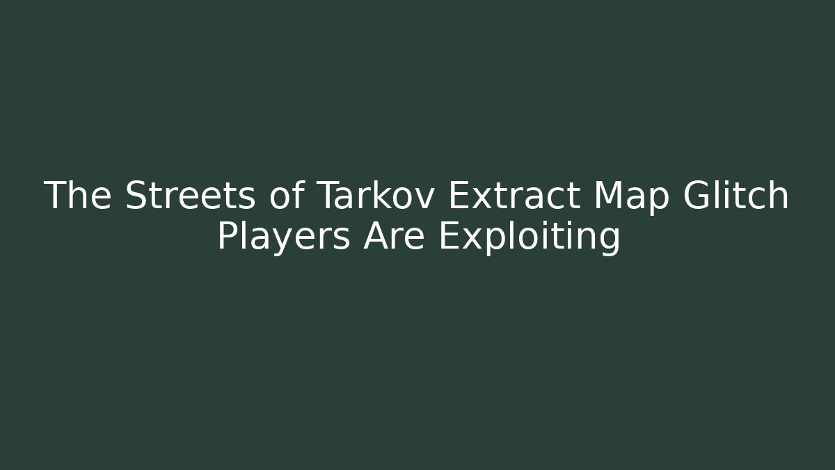 The Streets of Tarkov Extract Map Glitch Players Are Exploiting
