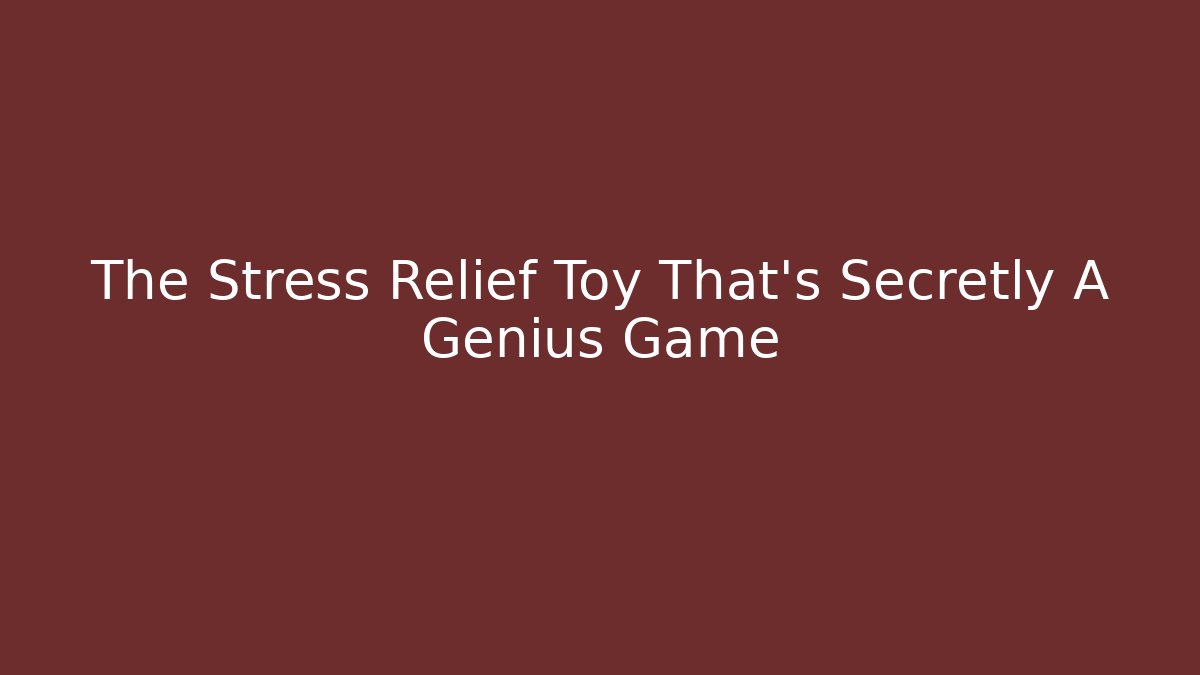The Stress Relief Toy That's Secretly A Genius Game