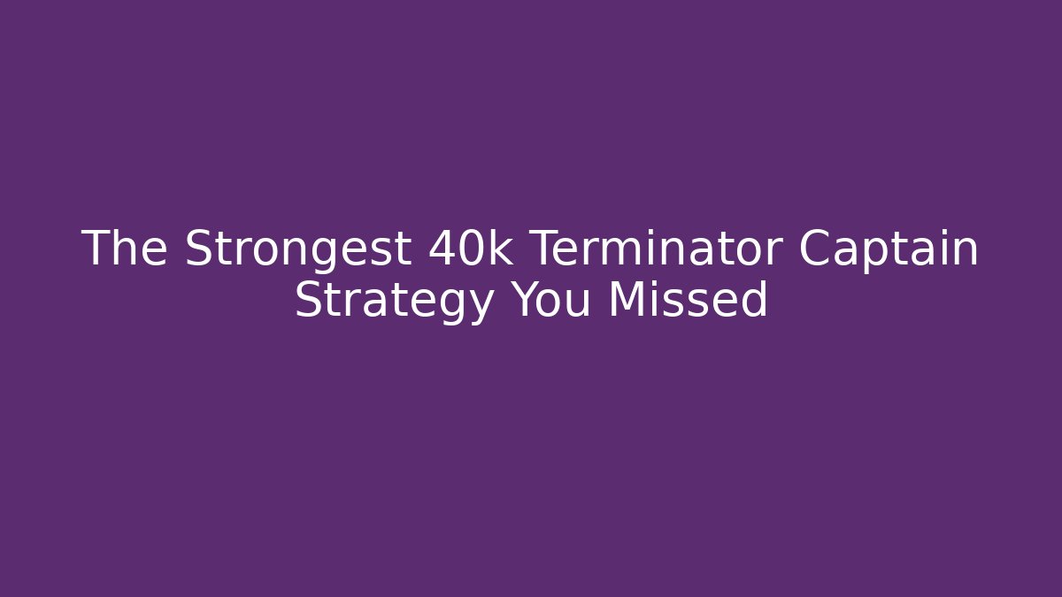 The Strongest 40k Terminator Captain Strategy You Missed