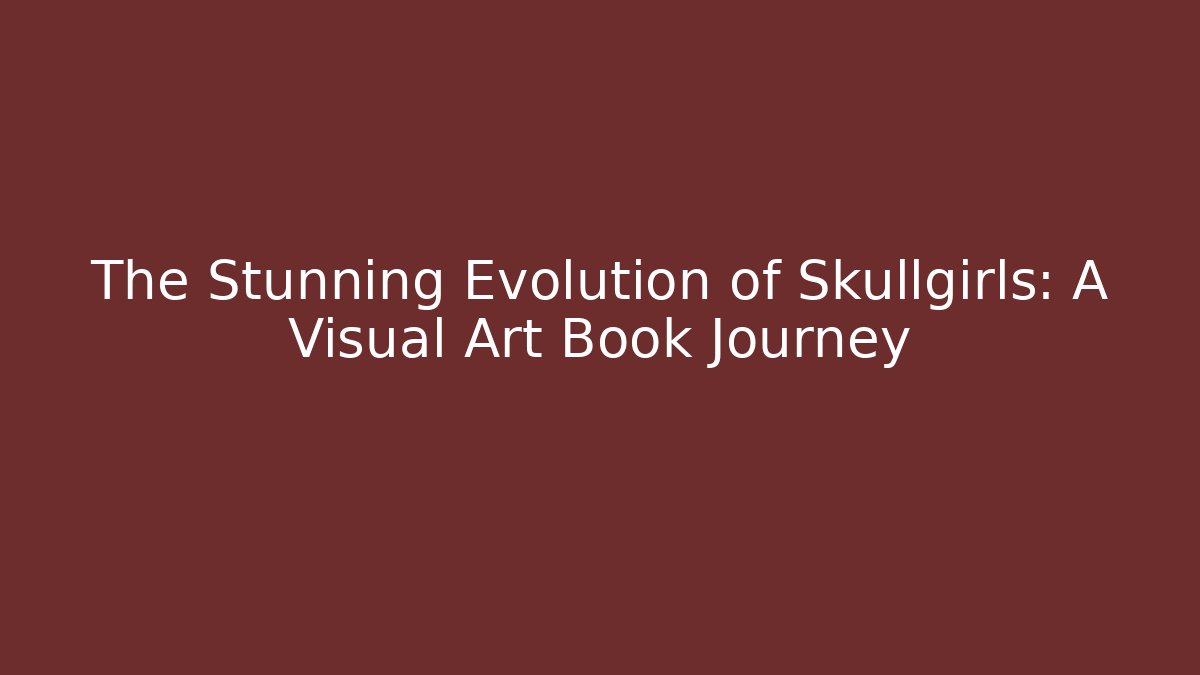 The Stunning Evolution of Skullgirls: A Visual Art Book Journey
