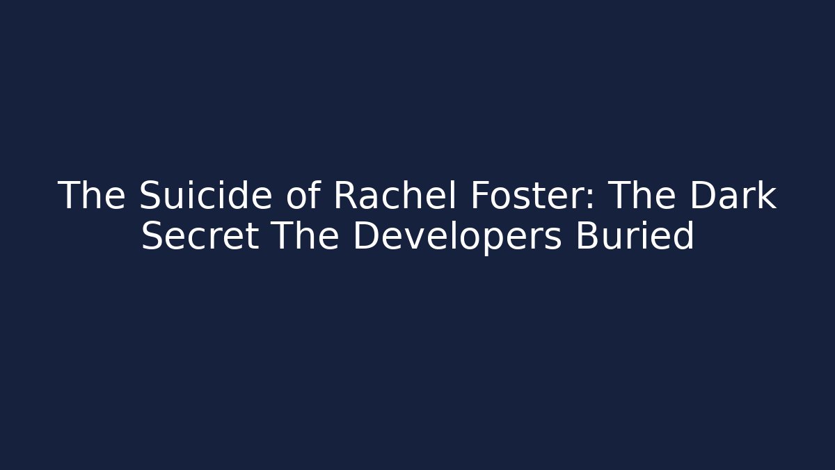 The Suicide of Rachel Foster: The Dark Secret The Developers Buried