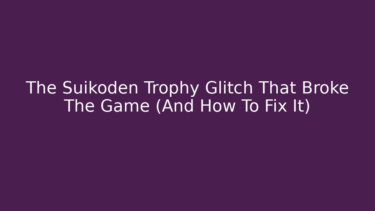 The Suikoden Trophy Glitch That Broke The Game (And How To Fix It)