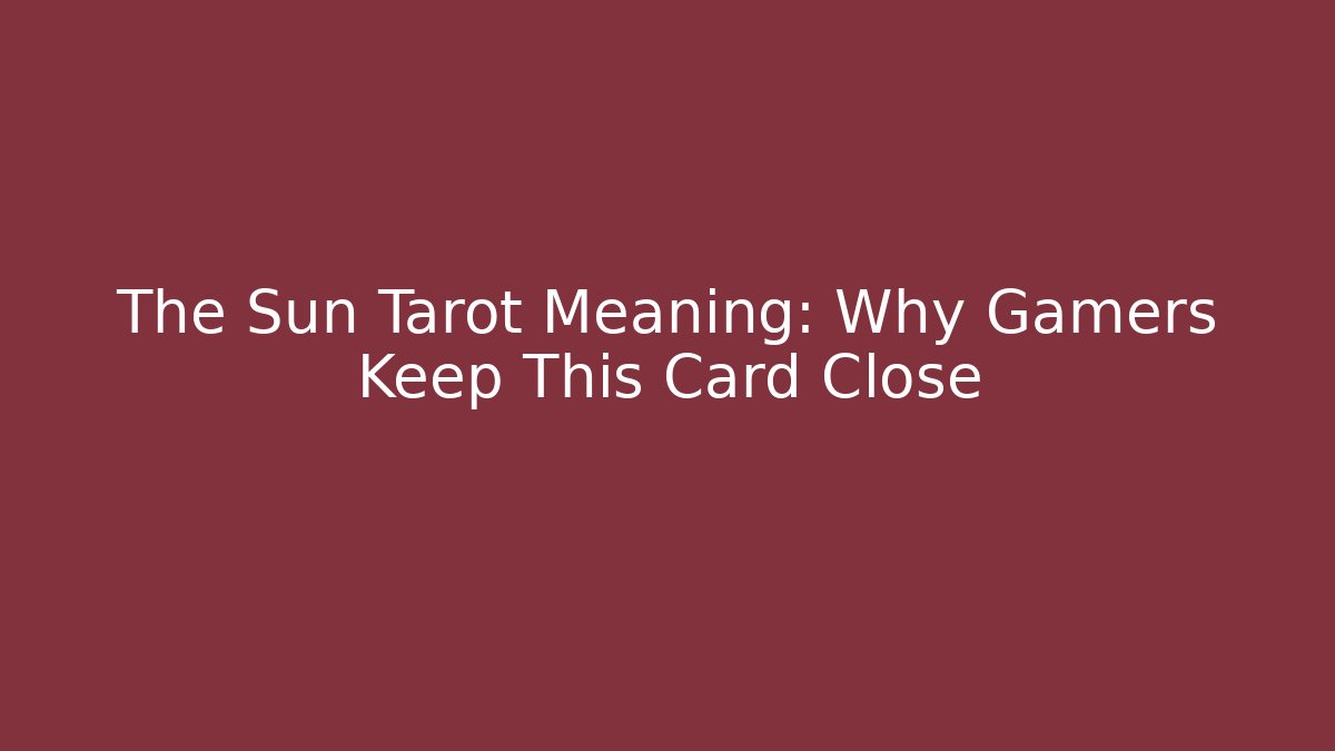 The Sun Tarot Meaning: Why Gamers Keep This Card Close