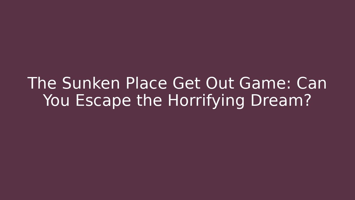 The Sunken Place Get Out Game: Can You Escape the Horrifying Dream?