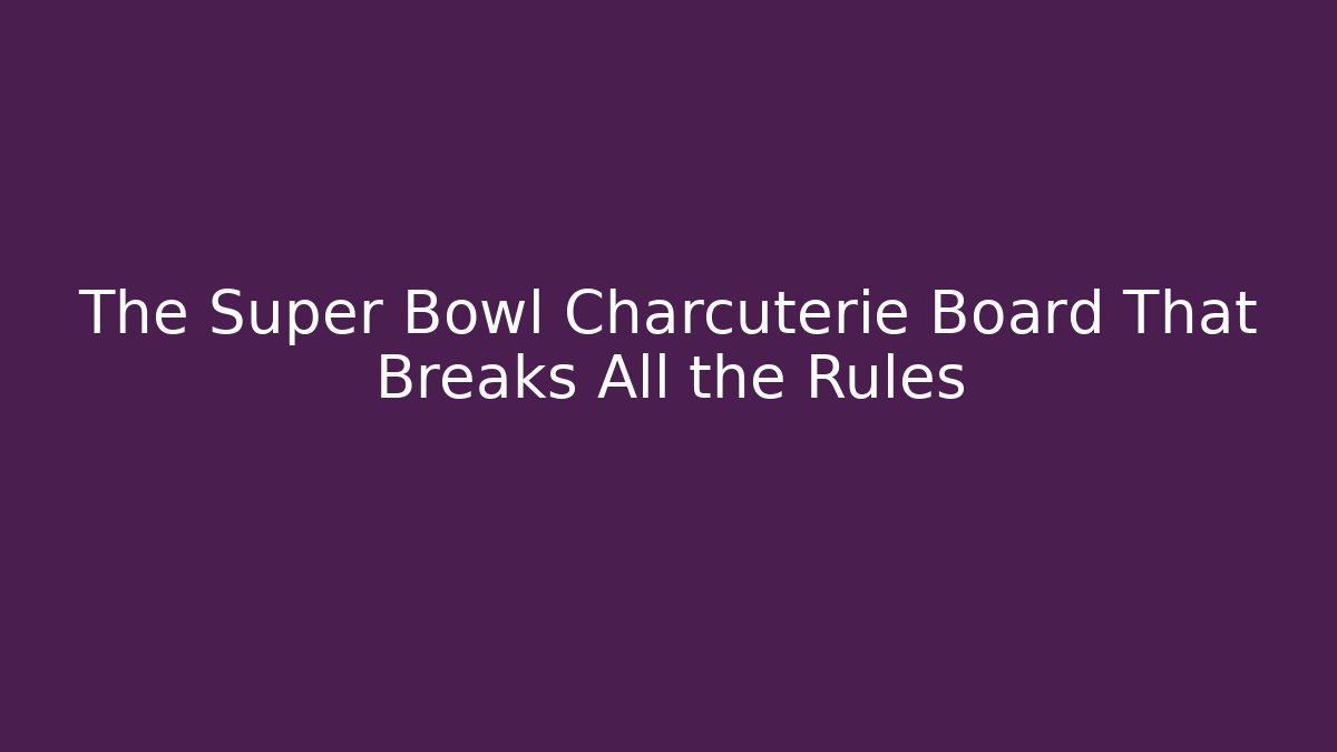 The Super Bowl Charcuterie Board That Breaks All the Rules