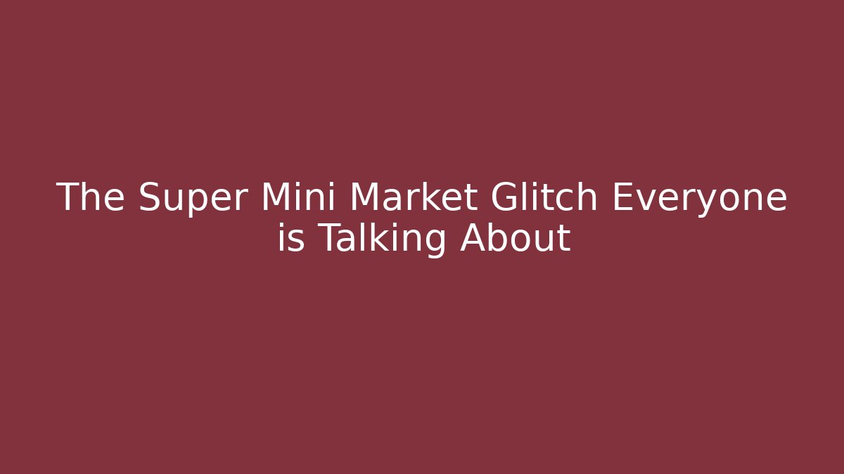 The Super Mini Market Glitch Everyone is Talking About