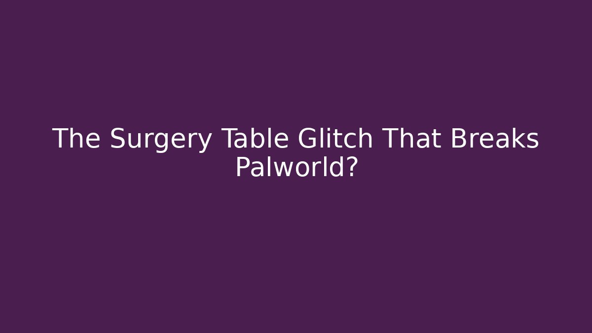 The Surgery Table Glitch That Breaks Palworld?
