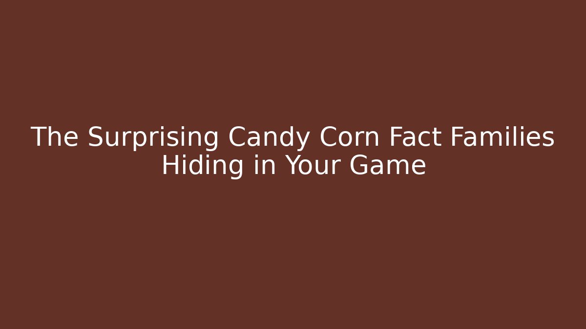 The Surprising Candy Corn Fact Families Hiding in Your Game