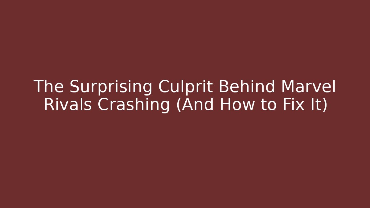 The Surprising Culprit Behind Marvel Rivals Crashing (And How to Fix It)