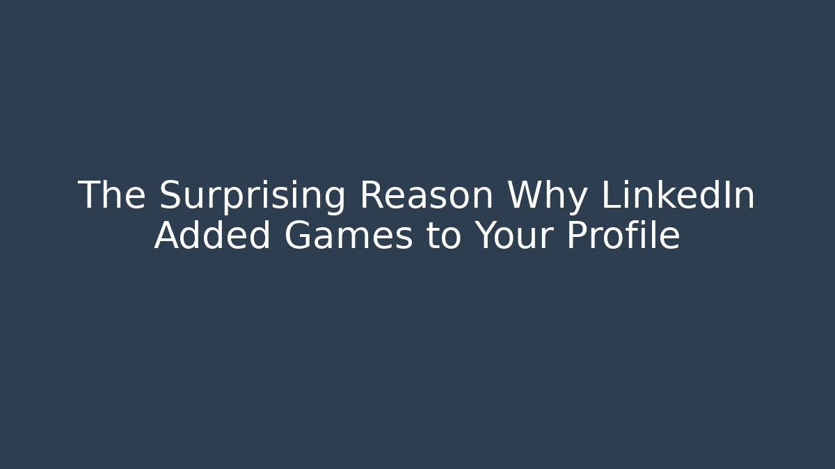 The Surprising Reason Why LinkedIn Added Games to Your Profile