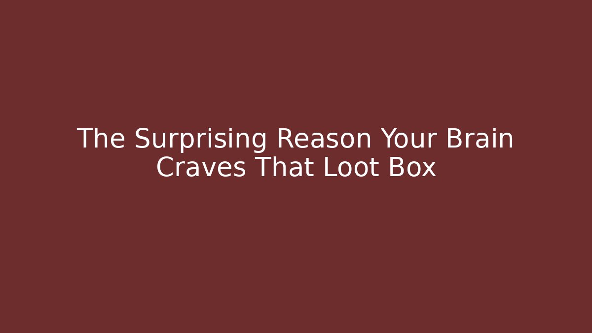 The Surprising Reason Your Brain Craves That Loot Box