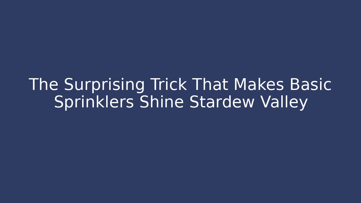The Surprising Trick That Makes Basic Sprinklers Shine Stardew Valley