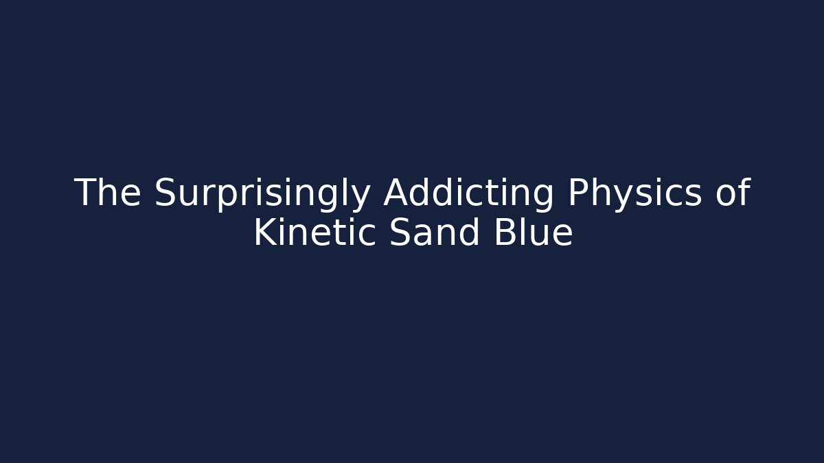 The Surprisingly Addicting Physics of Kinetic Sand Blue