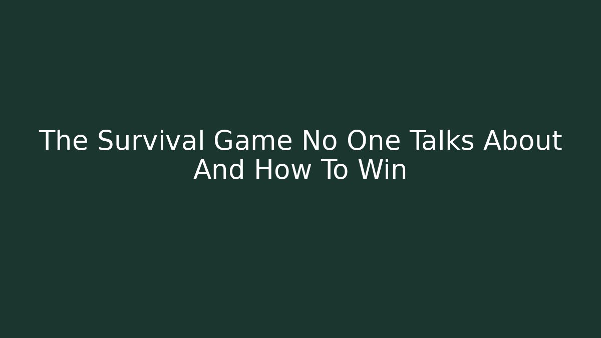 The Survival Game No One Talks About And How To Win