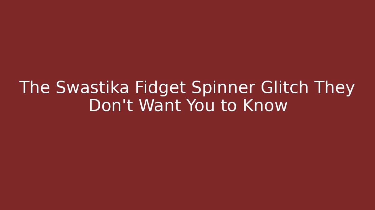 The Swastika Fidget Spinner Glitch They Don't Want You to Know