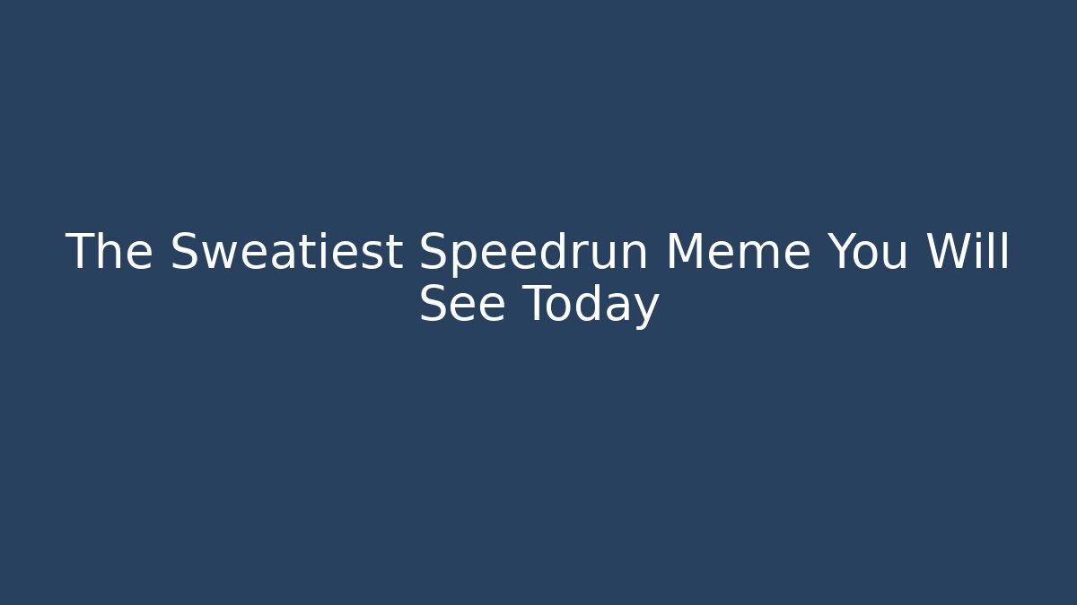 The Sweatiest Speedrun Meme You Will See Today