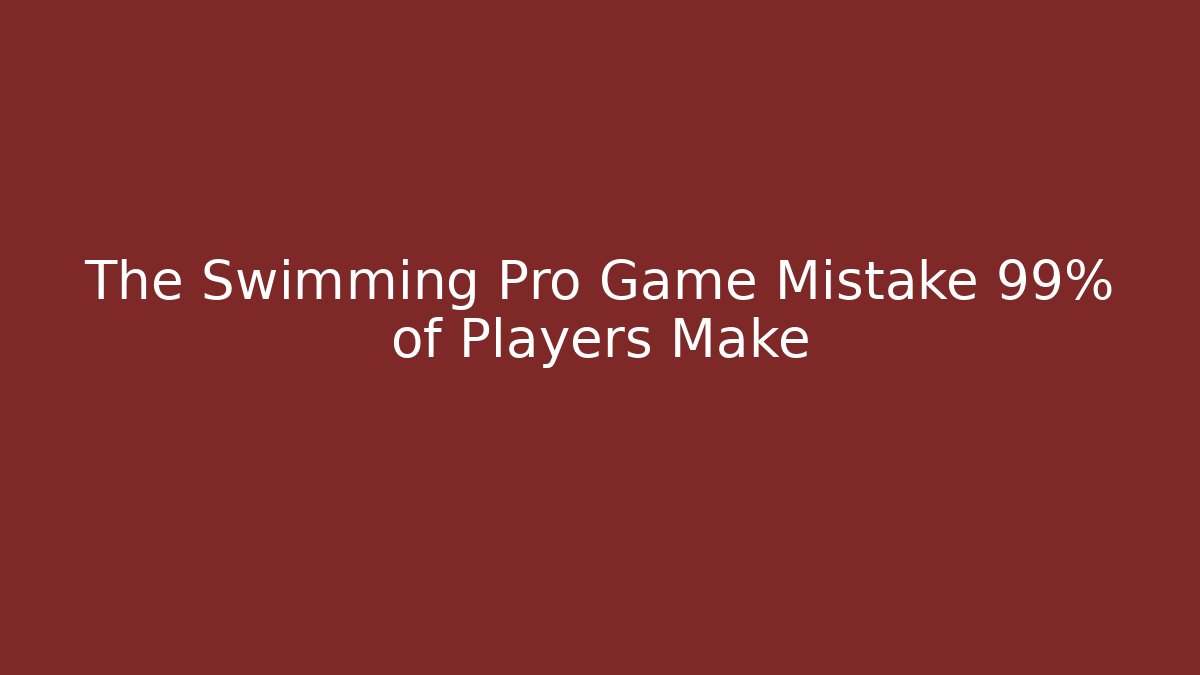 The Swimming Pro Game Mistake 99% of Players Make