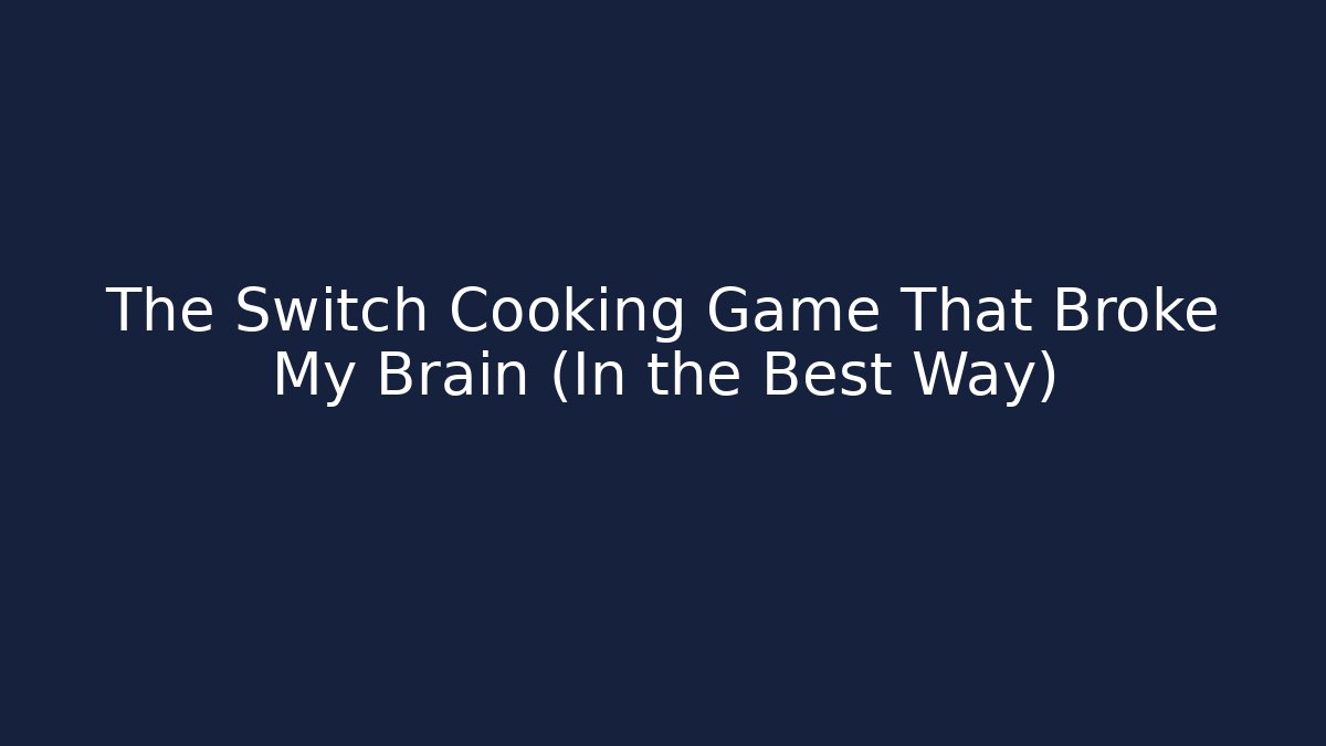 The Switch Cooking Game That Broke My Brain (In the Best Way)