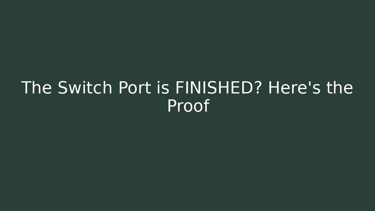 The Switch Port is FINISHED? Here's the Proof
