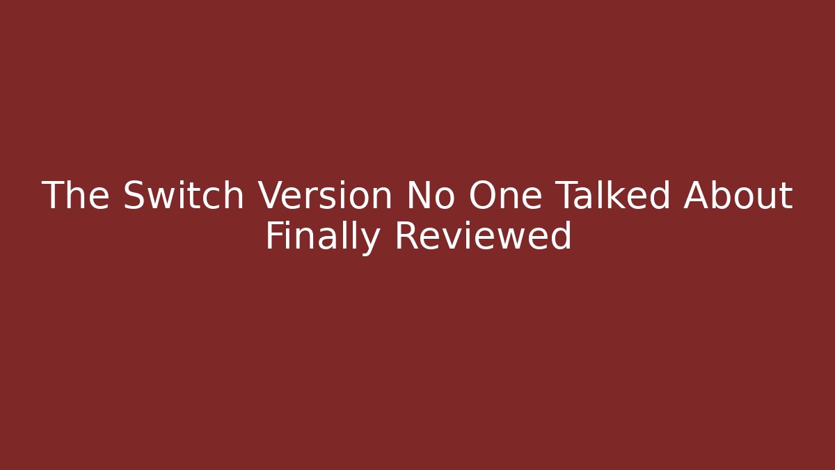 The Switch Version No One Talked About Finally Reviewed