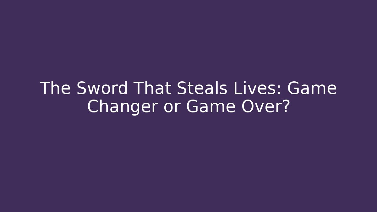 The Sword That Steals Lives: Game Changer or Game Over?
