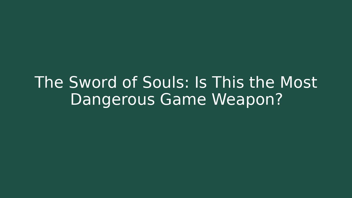 The Sword of Souls: Is This the Most Dangerous Game Weapon?