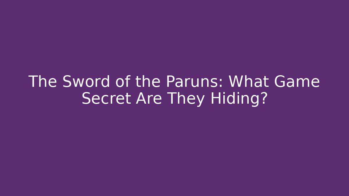 The Sword of the Paruns: What Game Secret Are They Hiding?
