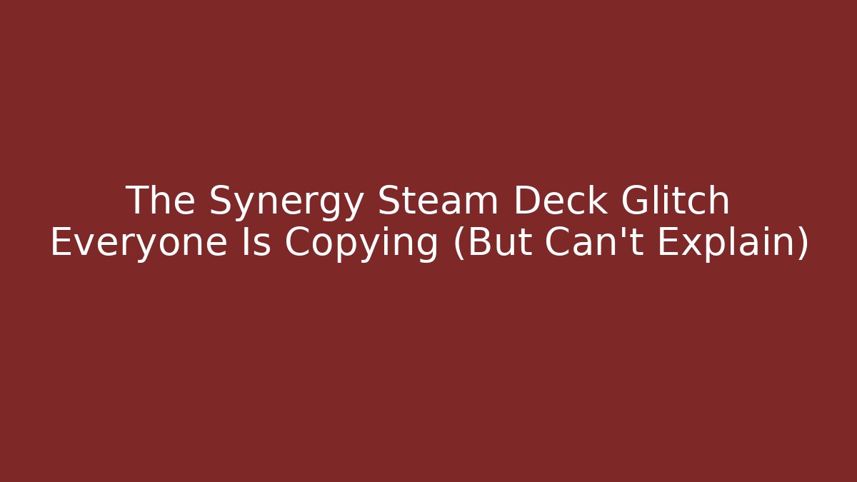 The Synergy Steam Deck Glitch Everyone Is Copying (But Can't Explain)