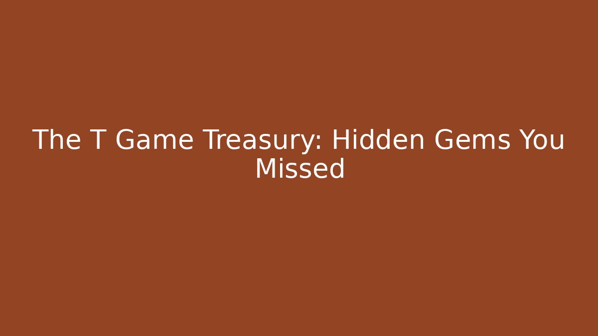 The T Game Treasury: Hidden Gems You Missed