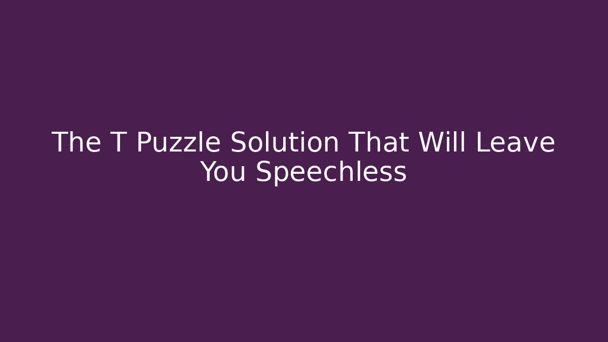 The T Puzzle Solution That Will Leave You Speechless - Create More Assets